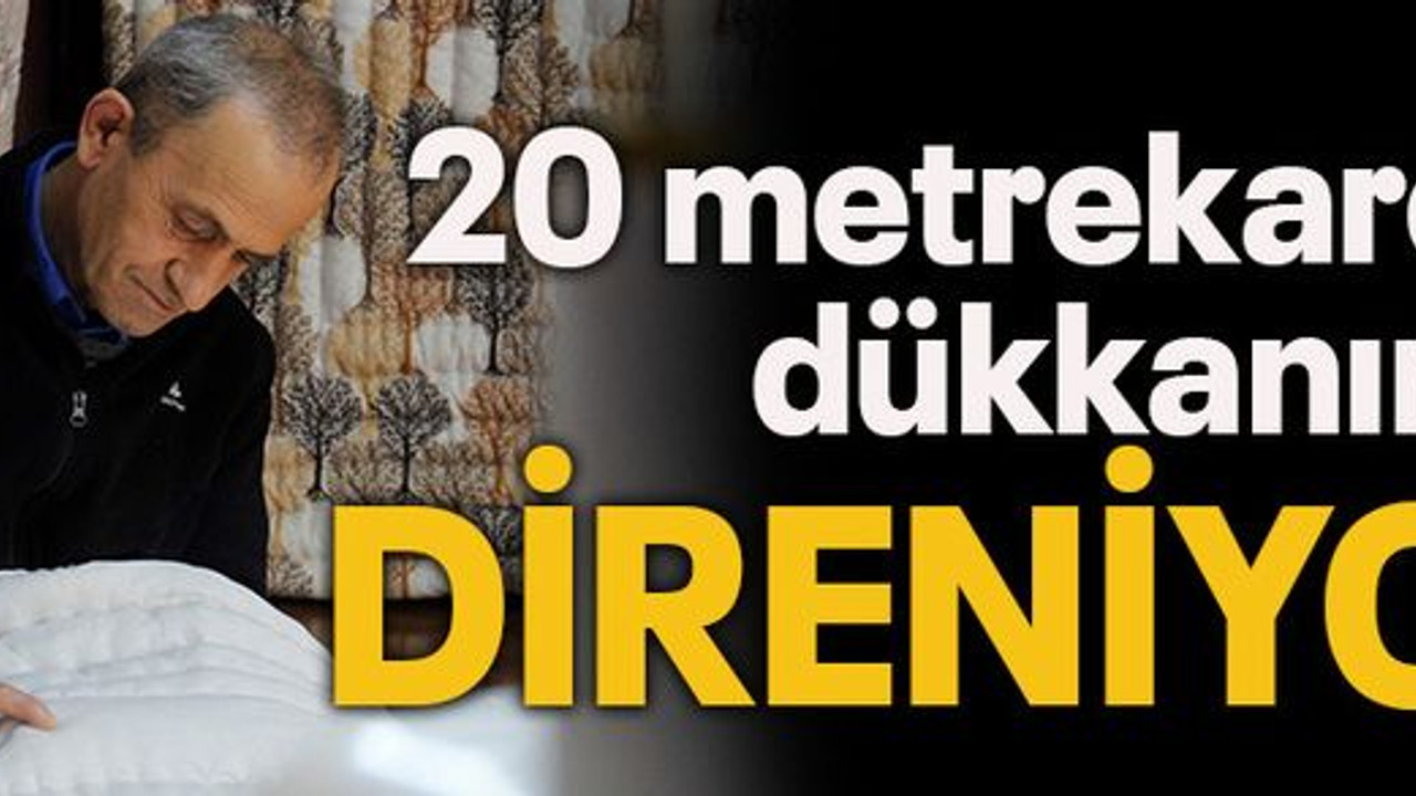 20 metrekarelik dükkanında DİRENİYOR
